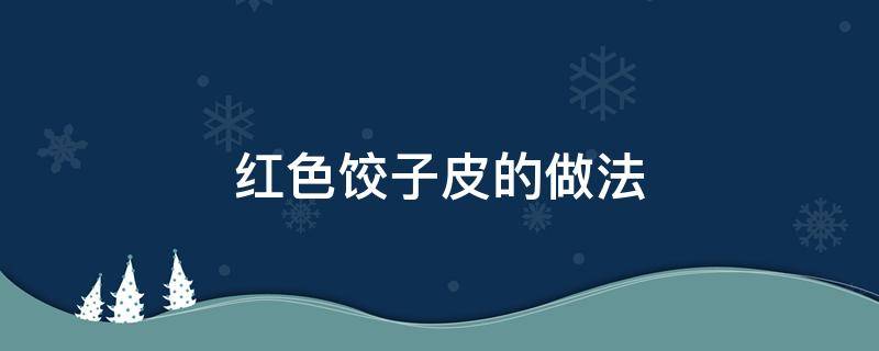 红色饺子皮的做法（红色饺子皮的做法大全窍门）