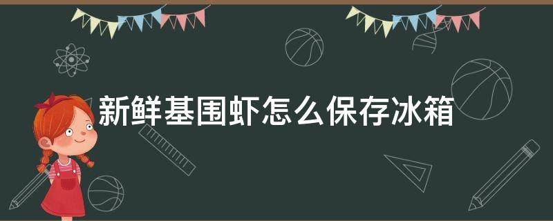 新鲜基围虾怎么保存冰箱（新鲜基围虾怎么保存冰箱一天）