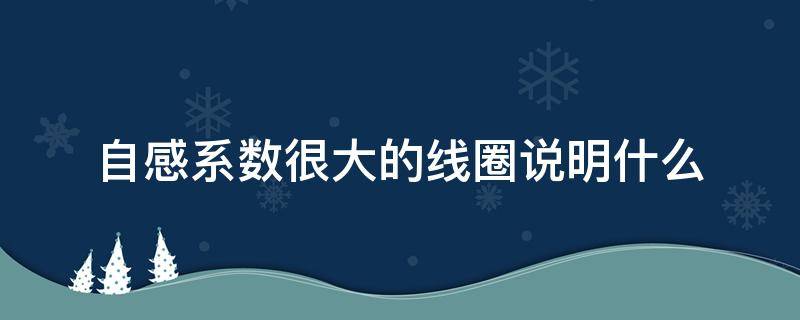 自感系数很大的线圈说明什么 自感系数和线圈长度