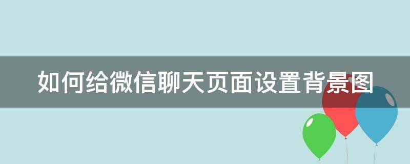 如何给微信聊天页面设置背景图（微信聊天页面怎么设置背景图）