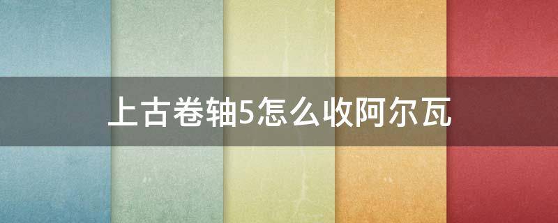 上古卷轴5怎么收阿尔瓦 上古卷轴5阿尔瓦