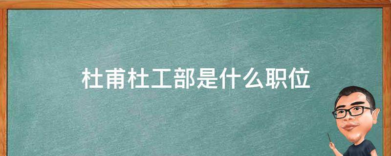 杜甫杜工部是什么职位 杜甫的杜工部是什么官