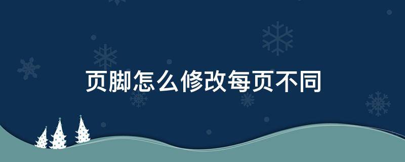 页脚怎么修改每页不同 页脚怎么修改每页不同word2010