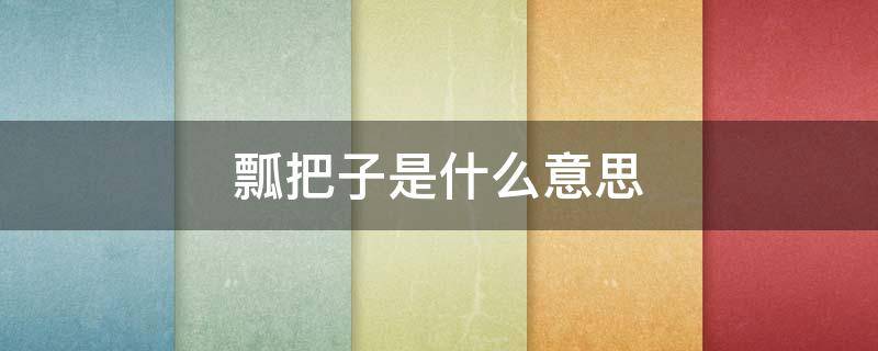 瓢把子是什么意思 扛把子和瓢把子是什么意思