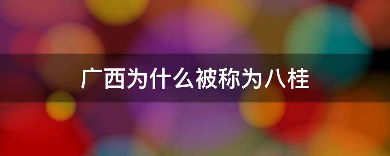 广西为什么被称为八桂（广西何为八桂）