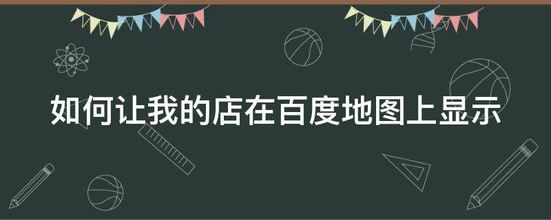 如何让我的店在百度地图上显示 如何让我的店在百度地图上显示地址