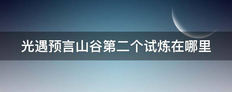 光遇预言山谷第二个试炼在哪里 光遇预言山谷第二个任务怎么做