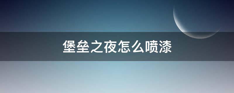 堡垒之夜怎么喷漆（堡垒之夜喷漆按什么）