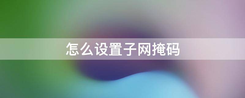 怎么设置子网掩码 手机怎么设置子网掩码