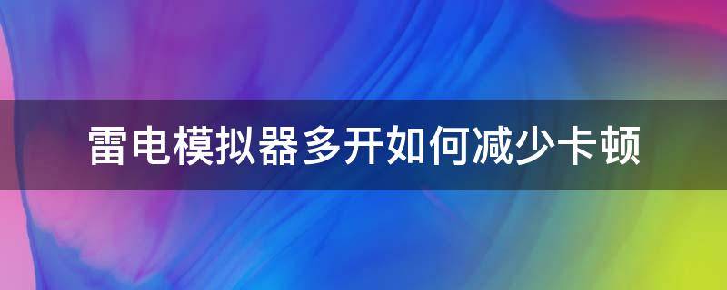 雷电模拟器多开如何减少卡顿（雷电模拟器多开太卡）