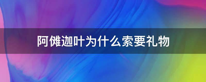 阿傩迦叶为什么索要礼物 唐僧送给阿傩和迦叶什么礼物