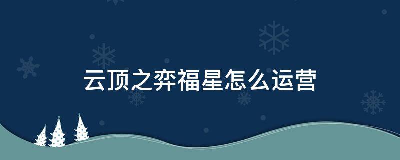 云顶之弈福星怎么运营 云顶之弈福星如何运营