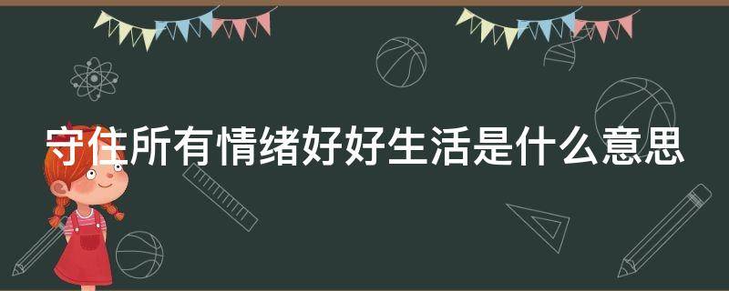 守住所有情绪好好生活是什么意思（守住所有的情绪）