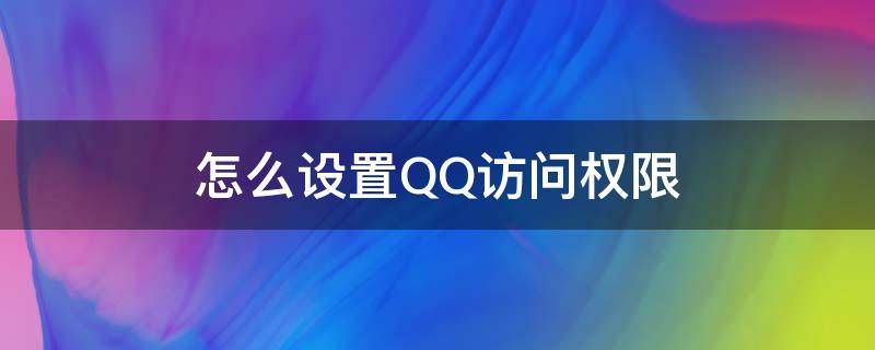 怎么设置QQ访问权限（qq如何设置访问权限）