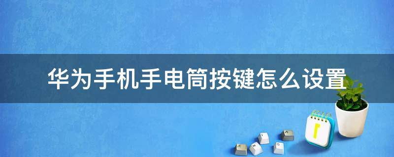 华为手机手电筒按键怎么设置 华为手机打开手电筒怎么用按键关