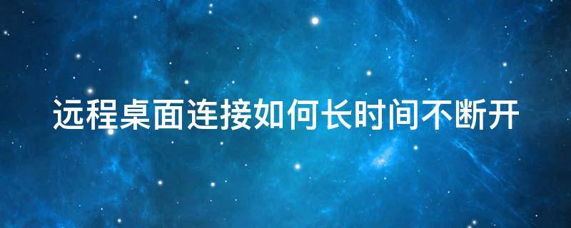 远程桌面连接如何长时间不断开（远程桌面链接长时间回推出）