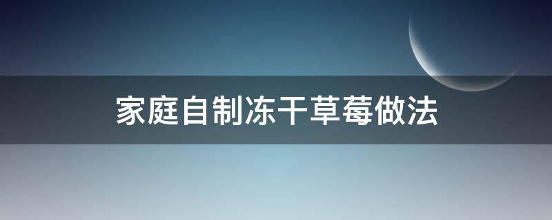 家庭自制冻干草莓做法 家庭自制冻干草莓做法没有烘干机