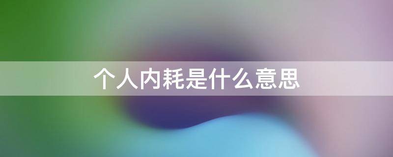 个人内耗是什么意思 个人内耗严重是什么意思