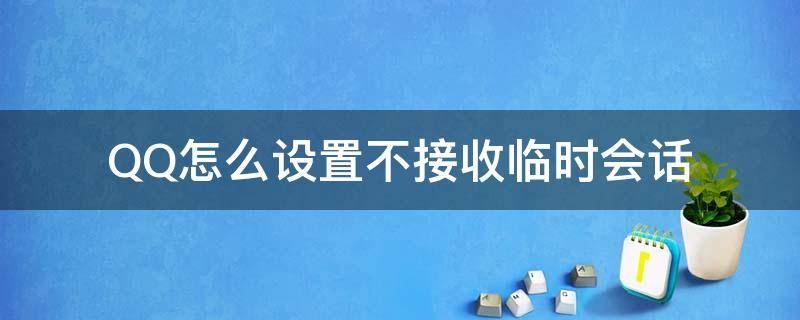 QQ怎么设置不接收临时会话（怎么设置qq不允许临时会话）