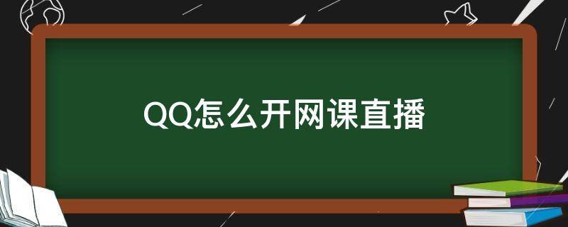 QQ怎么开网课直播 qq怎么上网络直播课