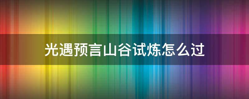 光遇预言山谷试炼怎么过（光遇预言山谷第一个试炼怎么过）