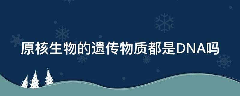 原核生物的遗传物质都是DNA吗 真核生物的遗传物质都是DNA吗