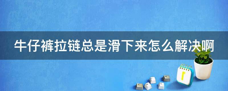 牛仔裤拉链总是滑下来怎么解决啊 拉链下面插销固定的坏了怎么修