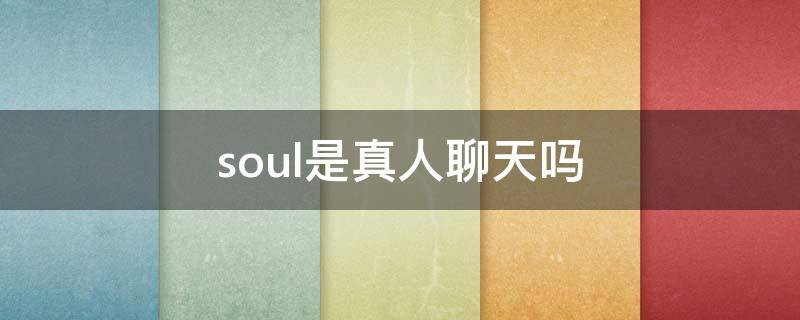 soul是真人聊天吗 soul是真人聊天吗?为什么不论何时上线都有人回复