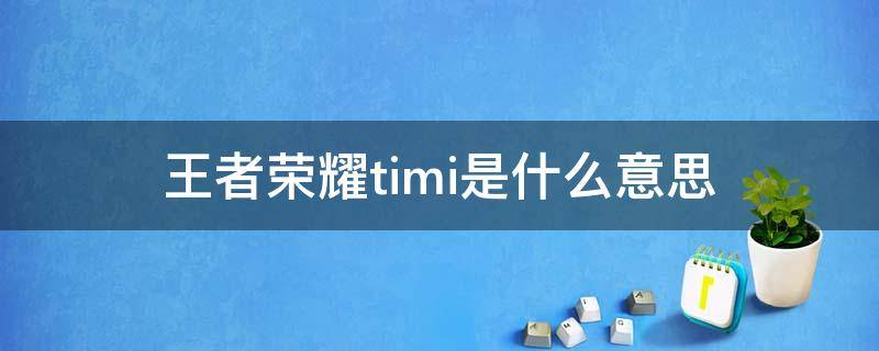 王者荣耀timi是什么意思 王者荣耀里面的tim是什么意思