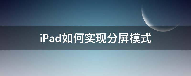 iPad如何实现分屏模式 ipad怎么设置分屏功能