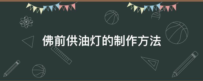 佛前供油灯的制作方法（佛前供灯怎么做）