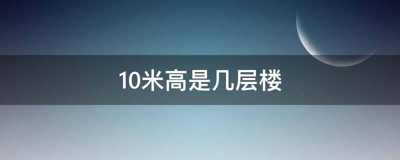 10米高是几层楼（十米高是几层楼）