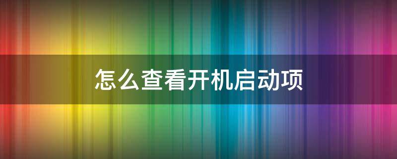 怎么查看开机启动项 怎样查看开机启动项