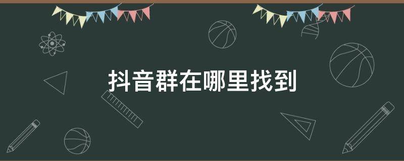 抖音群在哪里找到 抖音的群在哪里找