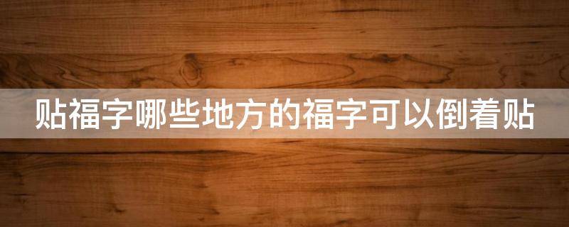 贴福字哪些地方的福字可以倒着贴 哪个地方福字可以倒着贴