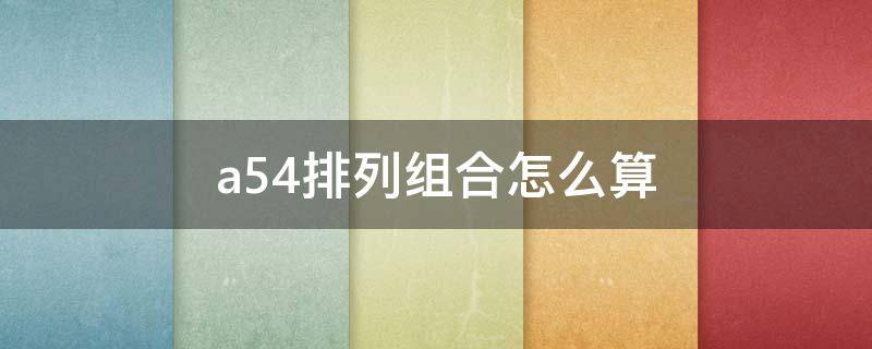 a54排列组合怎么算（a53排列组合怎么算）