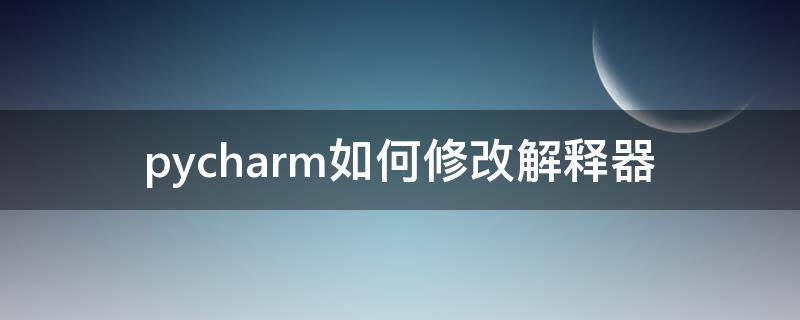 pycharm如何修改解释器（pycharm更换解释器）