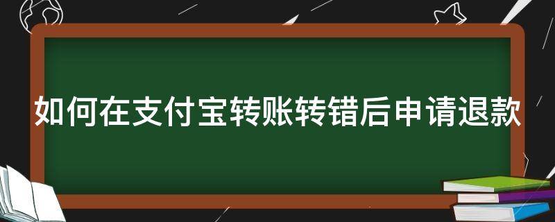 如何在支付宝转账转错后申请退款 如何在支付宝转账转错后申请退款呢