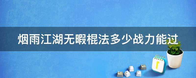 烟雨江湖无暇棍法多少战力能过 烟雨江湖无暇棍法需要多少棍法修为才能学