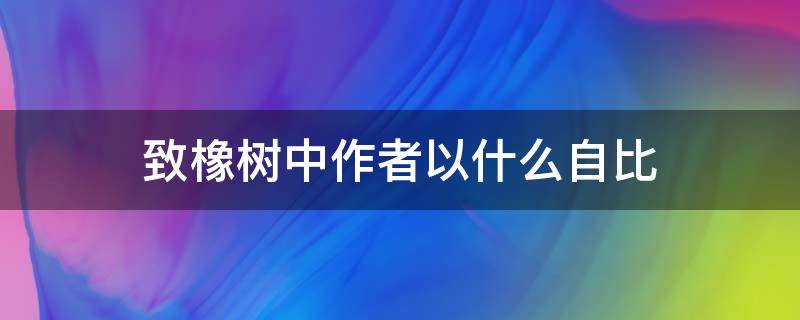 致橡树中作者以什么自比（致橡树作者把自己比作）