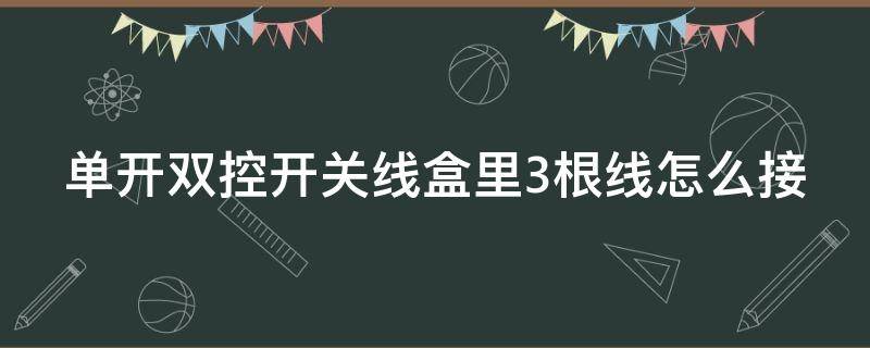 单开双控开关线盒里3根线怎么接 单开双控开关线盒里3根线怎么接线图解