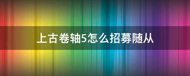 上古卷轴5怎么招募随从（上古卷轴5哪里可以招募随从）