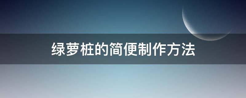 绿萝桩的简便制作方法 绿萝桩的养殖方法