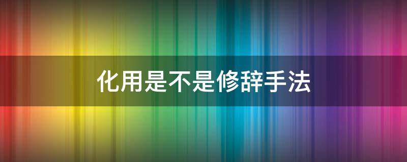 化用是不是修辞手法（化用诗词是修辞手法吗）