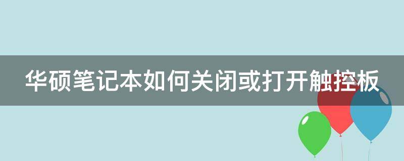 华硕笔记本如何关闭或打开触控板 华硕笔记本怎么关闭触控面板