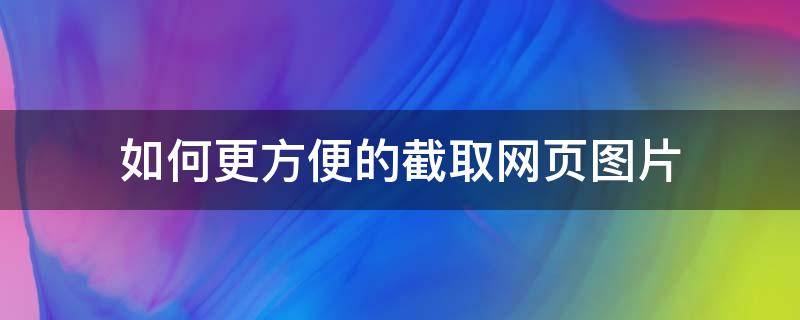 如何更方便的截取网页图片 怎么截网页图片