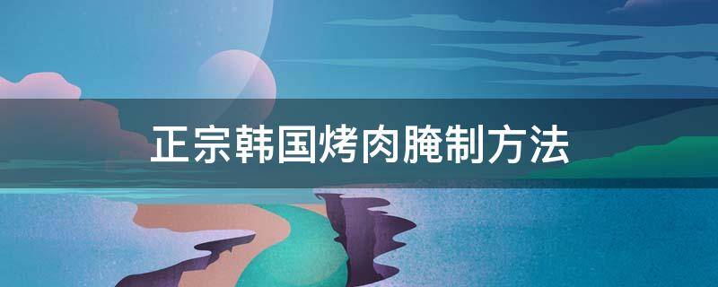 正宗韩国烤肉腌制方法 正宗韩国烤肉的腌制方法