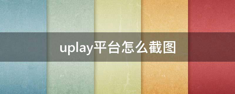 uplay平台怎么截图 uplay如何截图