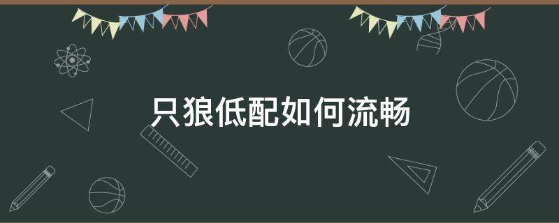 只狼低配如何流畅 只狼低配如何优化