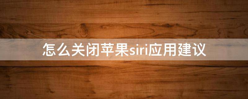 怎么关闭苹果siri应用建议 苹果如何关闭siri建议应用